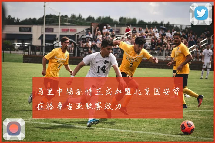 马里中场孔特正式加盟北京国安曾在格鲁吉亚联赛效力