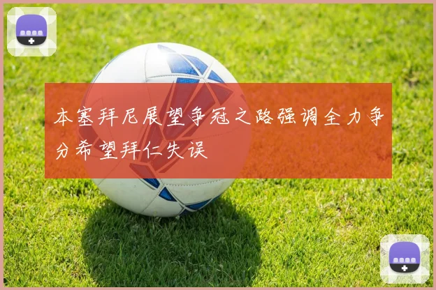 本塞拜尼展望争冠之路强调全力争分希望拜仁失误