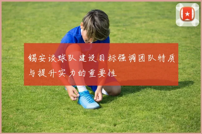 锡安谈球队建设目标强调团队特质与提升实力的重要性