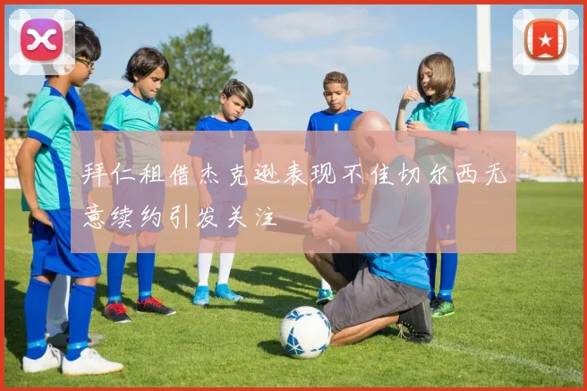 拜仁租借杰克逊表现不佳切尔西无意续约引发关注
