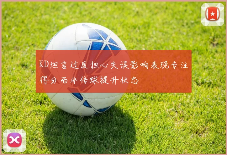 KD坦言过度担心失误影响表现专注得分而非传球提升状态