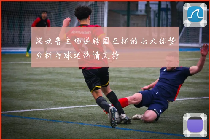诺坎普主场逆转国王杯的七大优势分析与球迷热情支持