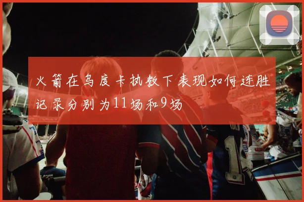 火箭在乌度卡执教下表现如何连胜记录分别为11场和9场