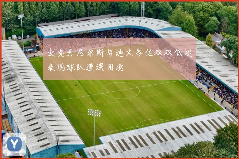 麦克丹尼尔斯与迪文岑佐双双低迷表现球队遭遇困境
