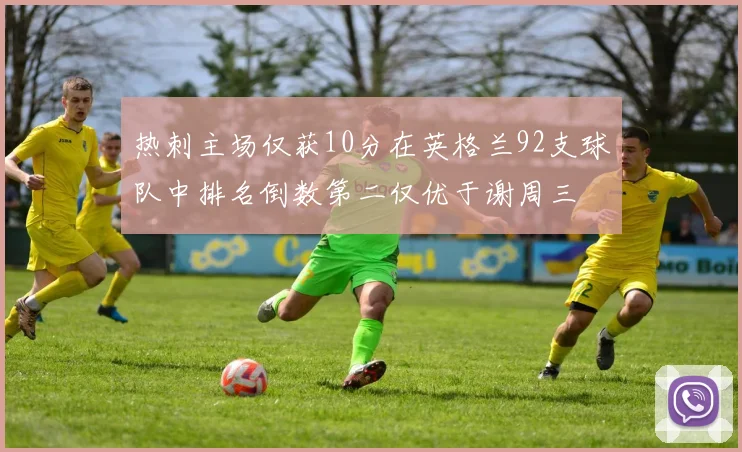 热刺主场仅获10分在英格兰92支球队中排名倒数第二仅优于谢周三