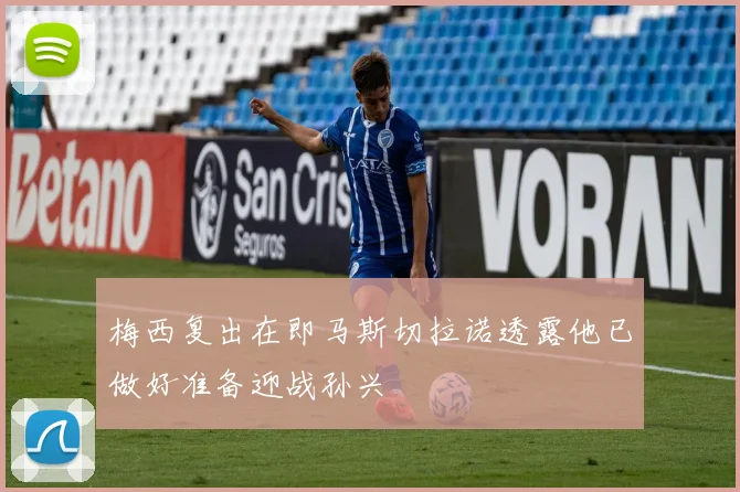 梅西复出在即马斯切拉诺透露他已做好准备迎战孙兴慜