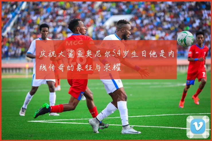 庆祝大鲨鱼奥尼尔54岁生日他是内线传奇的象征与荣耀