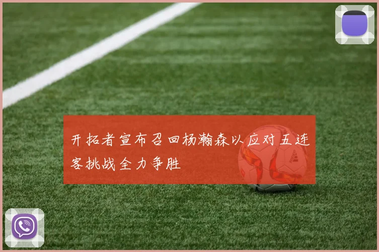 开拓者宣布召回杨瀚森以应对五连客挑战全力争胜