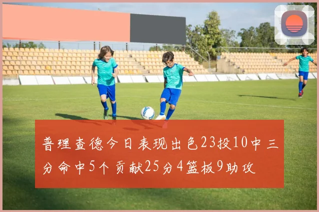 普理查德今日表现出色23投10中三分命中5个贡献25分4篮板9助攻