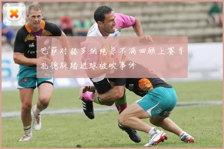 巴萨对赫罗纳绝杀不满回顾上赛季孔德踩踏进球被吹事件